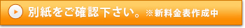 別紙をご確認下さい ※新料金表作成中